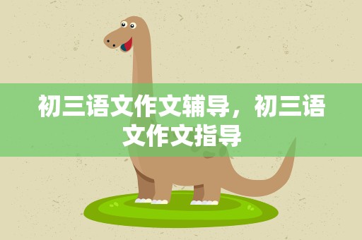 初三语文作文辅导，初三语文作文指导