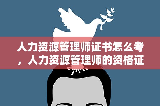 人力资源管理师证书怎么考，人力资源管理师的资格证该怎么考取