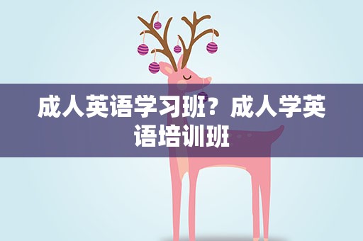 成人英语学习班？成人学英语培训班
