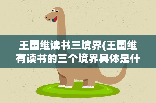 王国维读书三境界(王国维有读书的三个境界具体是什么)