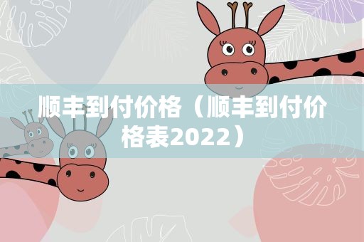 顺丰到付价格（顺丰到付价格表2022）