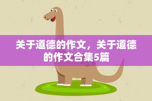 关于道德的作文，关于道德的作文合集5篇
