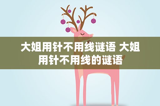 大姐用针不用线谜语 大姐用针不用线的谜语