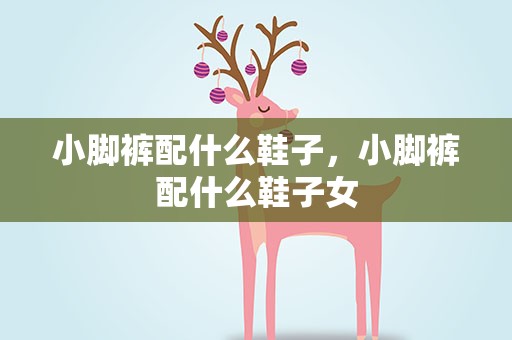 小脚裤配什么鞋子，小脚裤配什么鞋子女