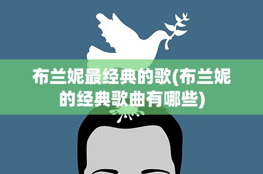 布兰妮最经典的歌(布兰妮的经典歌曲有哪些)