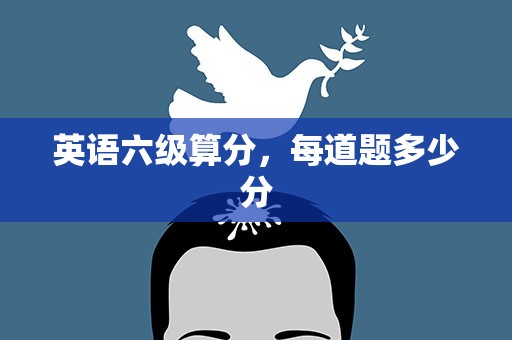 英语六级算分，每道题多少分