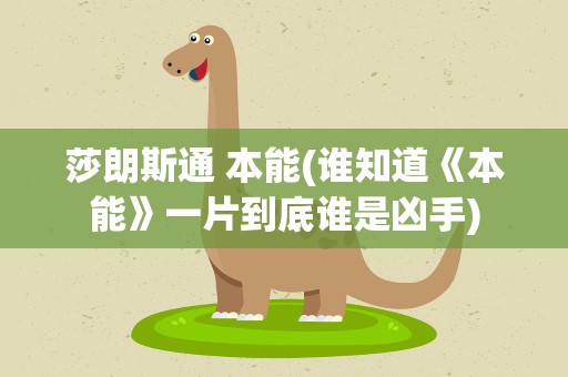 莎朗斯通 本能(谁知道《本能》一片到底谁是凶手)