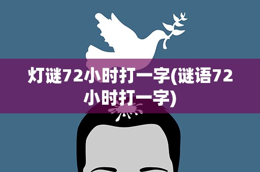 灯谜72小时打一字(谜语72小时打一字)