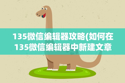 135微信编辑器攻略(如何在135微信编辑器中新建文章)