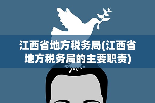 江西省地方税务局(江西省地方税务局的主要职责)