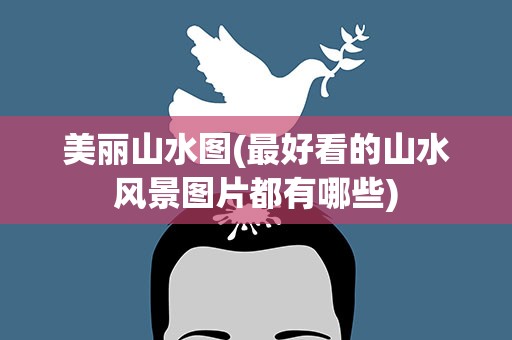 美丽山水图(最好看的山水风景图片都有哪些)