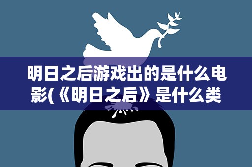 明日之后游戏出的是什么电影(《明日之后》是什么类型的游戏)