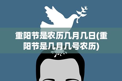 重阳节是农历几月几日(重阳节是几月几号农历)