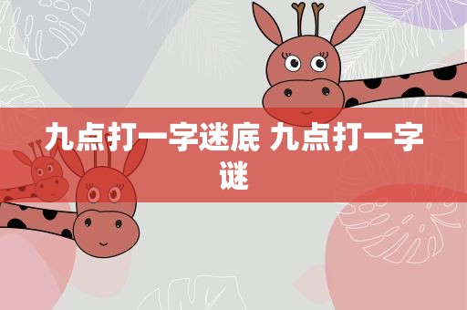 九点打一字迷底 九点打一字谜