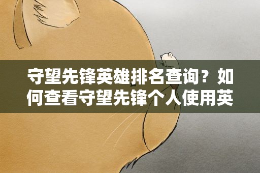 守望先锋英雄排名查询？如何查看守望先锋个人使用英雄的排名