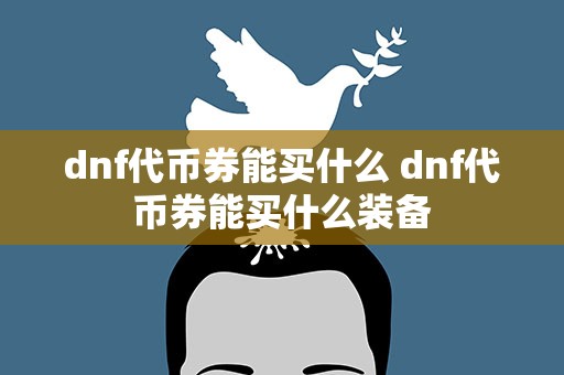 dnf代币券能买什么 dnf代币券能买什么装备