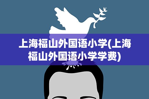 上海福山外国语小学(上海福山外国语小学学费)