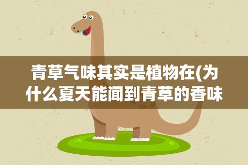 青草气味其实是植物在(为什么夏天能闻到青草的香味)