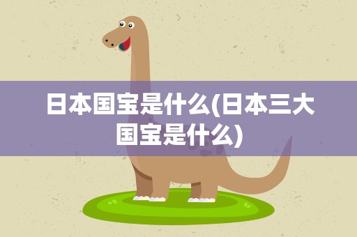日本国宝是什么(日本三大国宝是什么)