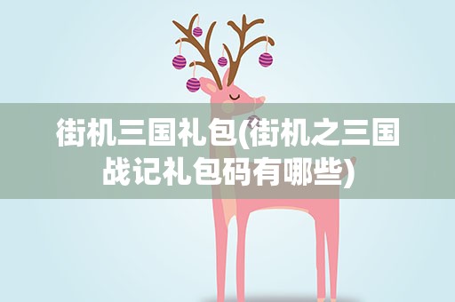 街机三国礼包(街机之三国战记礼包码有哪些)