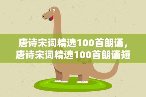 唐诗宋词精选100首朗诵，唐诗宋词精选100首朗诵短