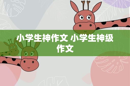 小学生神作文 小学生神级作文