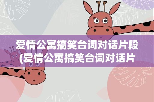 爱情公寓搞笑台词对话片段(爱情公寓搞笑台词对话片段视频)