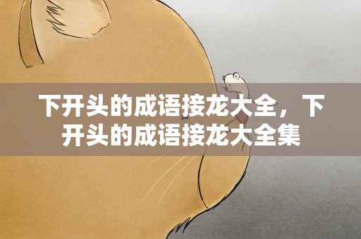 下开头的成语接龙大全，下开头的成语接龙大全集