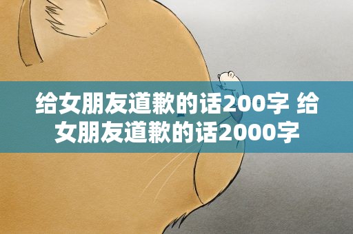 给女朋友道歉的话200字 给女朋友道歉的话2000字