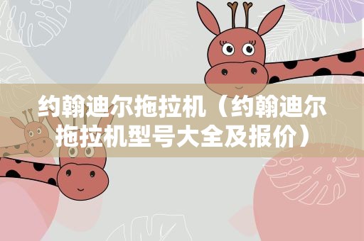 约翰迪尔拖拉机（约翰迪尔拖拉机型号大全及报价）