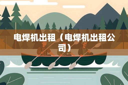 电焊机出租（电焊机出租公司）