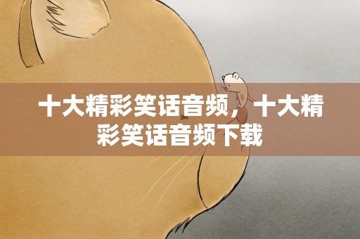 十大精彩笑话音频，十大精彩笑话音频下载