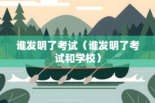 谁发明了考试（谁发明了考试和学校）