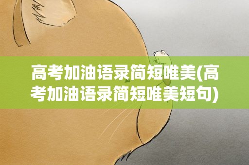 高考加油语录简短唯美(高考加油语录简短唯美短句)