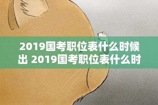 2019国考职位表什么时候出 2019国考职位表什么时候出成绩