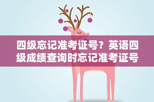 四级忘记准考证号？英语四级成绩查询时忘记准考证号怎么办