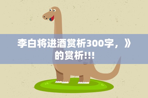 李白将进酒赏析300字，》的赏析!!!