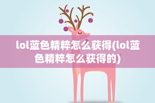 lol蓝色精粹怎么获得(lol蓝色精粹怎么获得的)