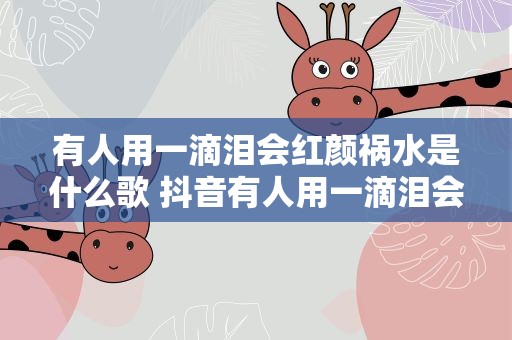 有人用一滴泪会红颜祸水是什么歌 抖音有人用一滴泪会红颜祸水是什么歌 丑八怪完整歌词