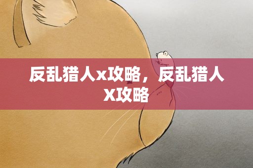 反乱猎人x攻略，反乱猎人X攻略