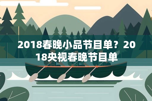 2018春晚小品节目单？2018央视春晚节目单
