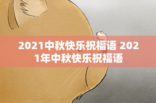2021中秋快乐祝福语 2021年中秋快乐祝福语