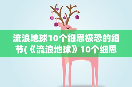 流浪地球10个细思极恐的细节(《流浪地球》10个细思极恐的细节是什么)