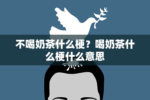不喝奶茶什么梗？喝奶茶什么梗什么意思