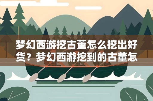 梦幻西游挖古董怎么挖出好货？梦幻西游挖到的古董怎么卖最划算