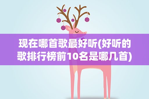 现在哪首歌最好听(好听的歌排行榜前10名是哪几首)