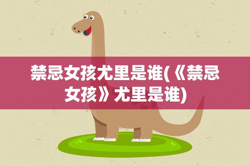 禁忌女孩尤里是谁(《禁忌女孩》尤里是谁)
