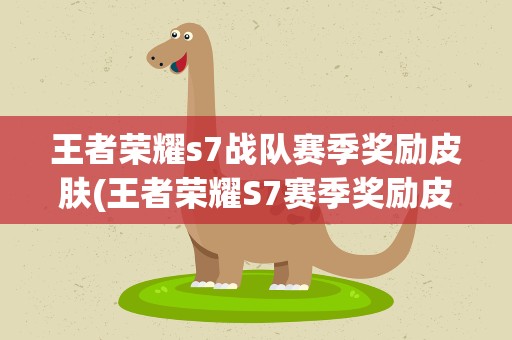 王者荣耀s7战队赛季奖励皮肤(王者荣耀S7赛季奖励皮肤是什么)