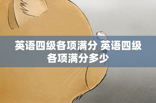 英语四级各项满分 英语四级各项满分多少