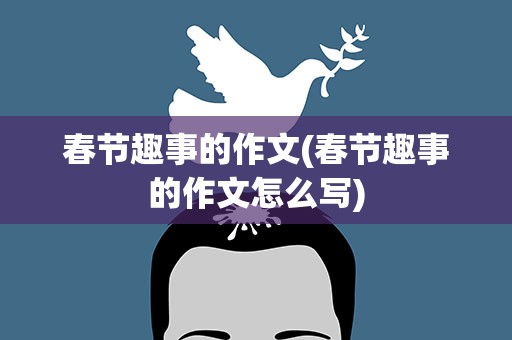春节趣事的作文(春节趣事的作文怎么写)